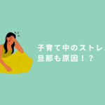 子育て中のストレスがもう限界値!実は旦那も原因の一つだった!?