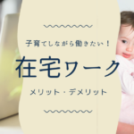 子育てしながら仕事したい!在宅で働くメリット・デメリットは?