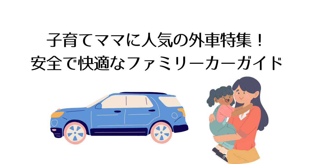 子育てママに人気の外車特集!安全で快適なファミリーカーガイド