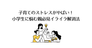 子育てのストレスがやばい！小学生に悩む親必見のイライラ解消法