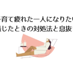 子育て疲れた一人になりたいと感じたときの対処法と息抜き術