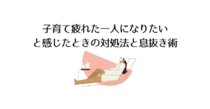 子育て疲れた一人になりたいと感じたときの対処法と息抜き術